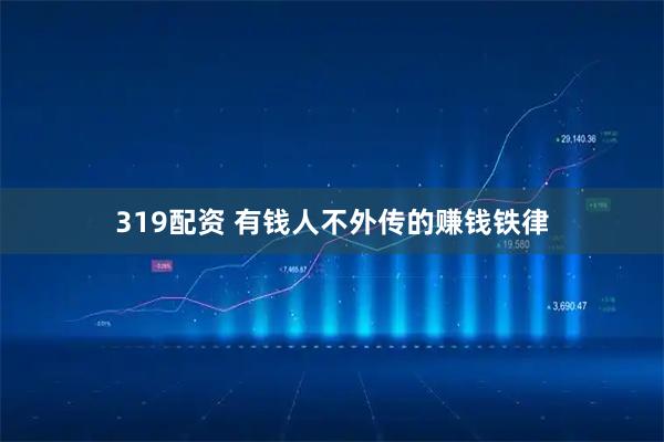 319配资 有钱人不外传的赚钱铁律